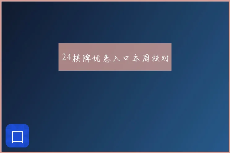24棋牌优惠入口本周核对